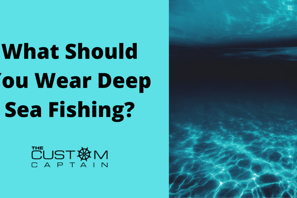 What Should You Wear Deep Sea Fishing?
